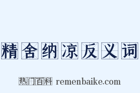 精舍纳凉反义词是什么意思的图片